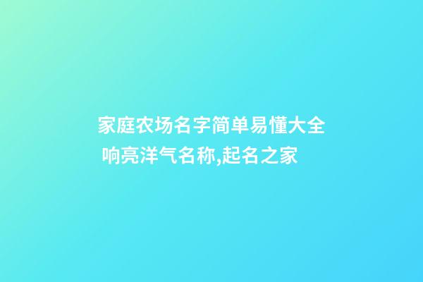 家庭农场名字简单易懂大全 响亮洋气名称,起名之家